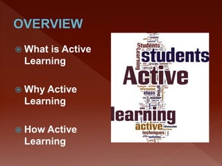  What is Active
Learning
 Why Active
Learning
 How Active
Learning
 
