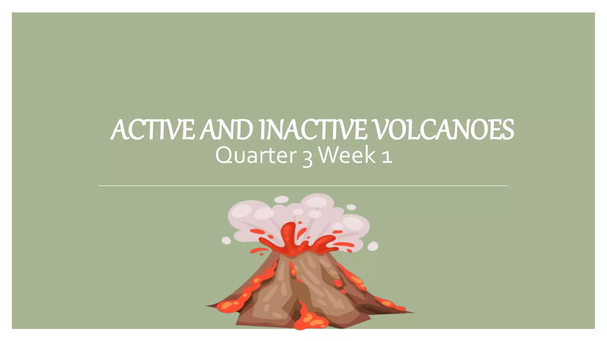 ACTIVE AND INACTIVE VOLCANOES
Quarter 3Week 1
ACTIVE AND INACTIVE VOLCANOES
 