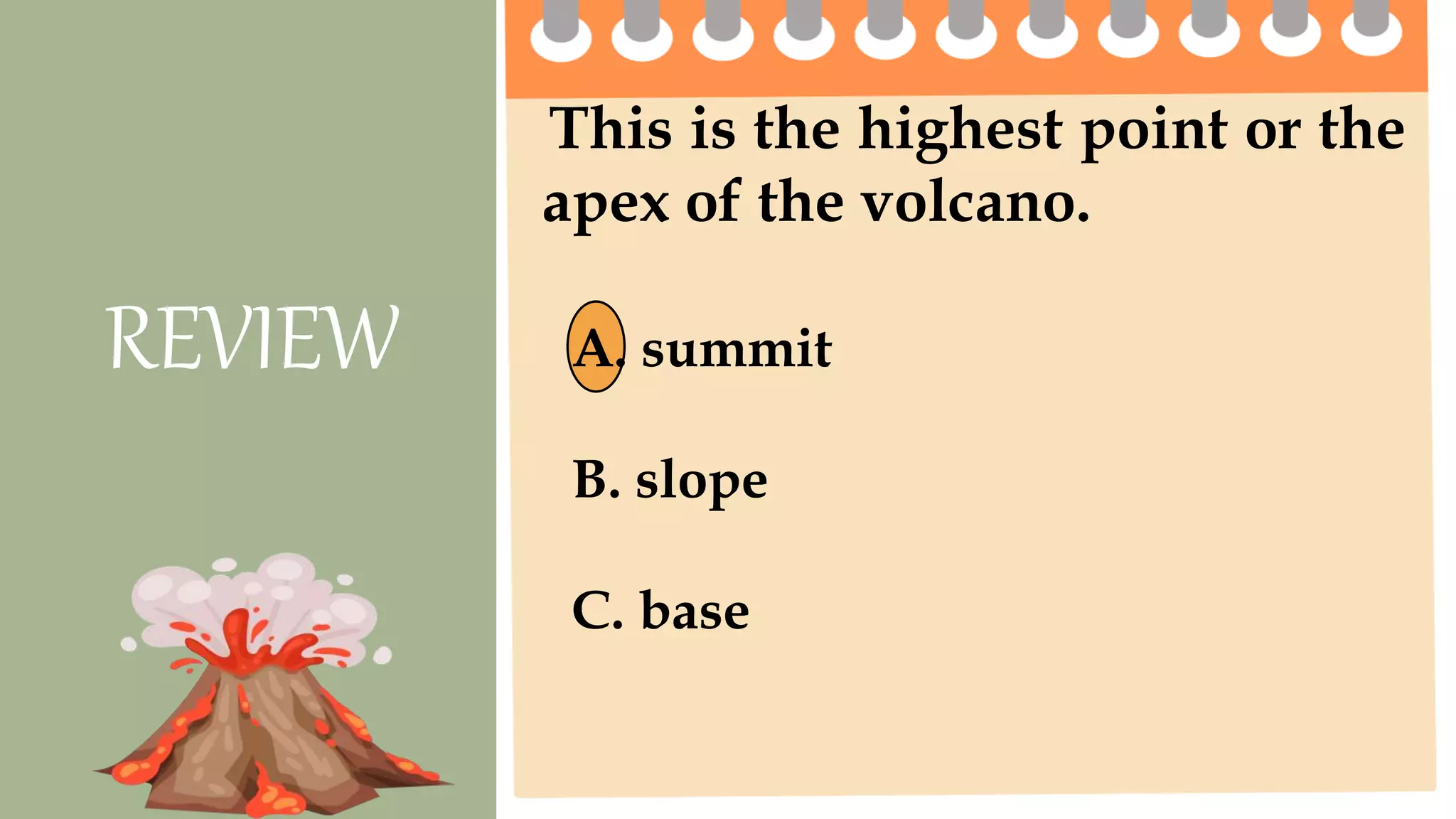 This is the highest point or the
apex of the volcano.
REVIEW A. summit
B. slope
C. base
 
