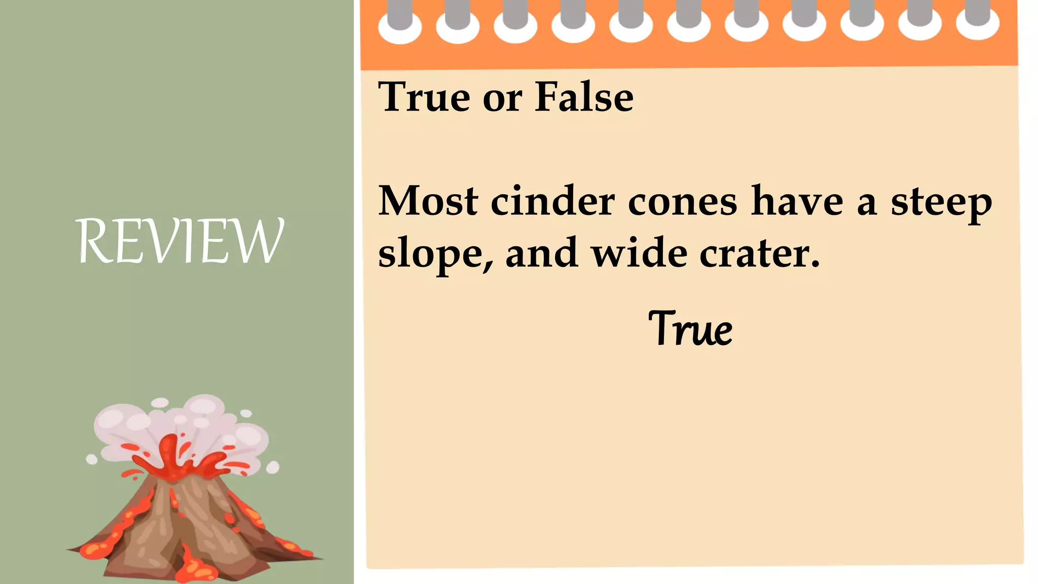True or False
Most cinder cones have a steep
slope, and wide crater.
REVIEW
True
 