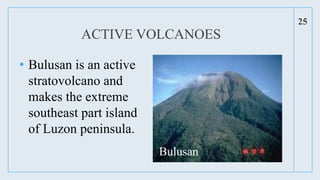 • Bulusan is an active
stratovolcano and
makes the extreme
southeast part island
of Luzon peninsula.
25
ACTIVE VOLCANOES
Bulusan
 