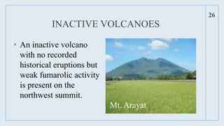 INACTIVE VOLCANOES
• An inactive volcano
with no recorded
historical eruptions but
weak fumarolic activity
is present on the
northwest summit.
26
Mt. Arayat
 