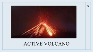 5
ACTIVE VOLCANO
 