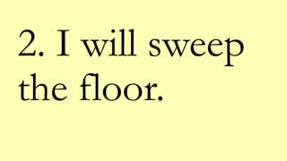 2. I will sweep
the floor.
 