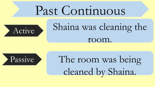 Past Continuous
Active
Passive
Shaina was cleaning the
room.
The room was being
cleaned by Shaina.
 