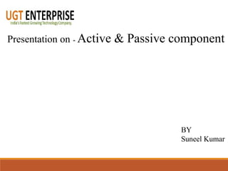 Presentation on - Active & Passive component
BY
Suneel Kumar
 