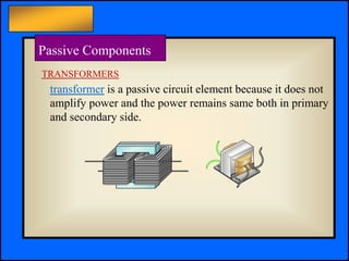 Principles of Electric Circuits - Floyd © Copyright 2006 Prentice-Hall
Passive Components
TRANSFORMERS
transformer is a passive circuit element because it does not
amplify power and the power remains same both in primary
and secondary side.
 