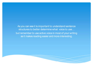 Asyou can seeit is important to understand sentence
structures to better determine what voice to use…
but remember to use active voice in most of your writing
asit makesreading easier and more interesting.
 