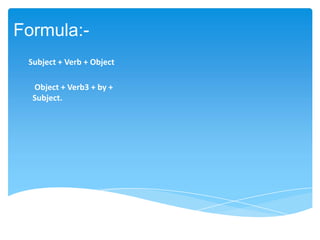 Formula:-
Subject + Verb + Object
Object + Verb3 + by +
Subject.
 