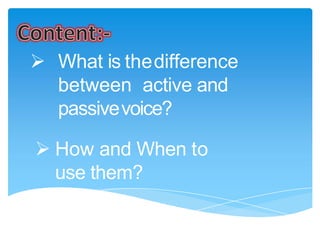  What is thedifference
between active and
passivevoice?
 How and When to
use them?
 