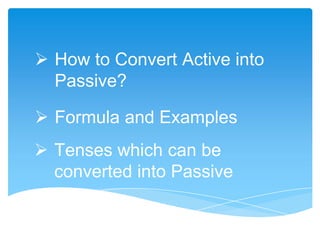  How to Convert Active into
Passive?
 Formula and Examples
 Tenses which can be
converted into Passive
 
