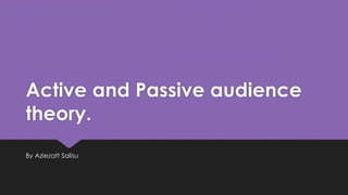 Active and Passive audience 
theory. 
By Aziezatt Salisu 
 