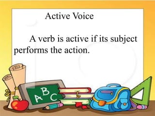 Active Voice
A verb is active if its subject
performs the action.
 