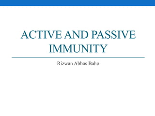 ACTIVE AND PASSIVE
IMMUNITY
Rizwan Abbas Baho
 