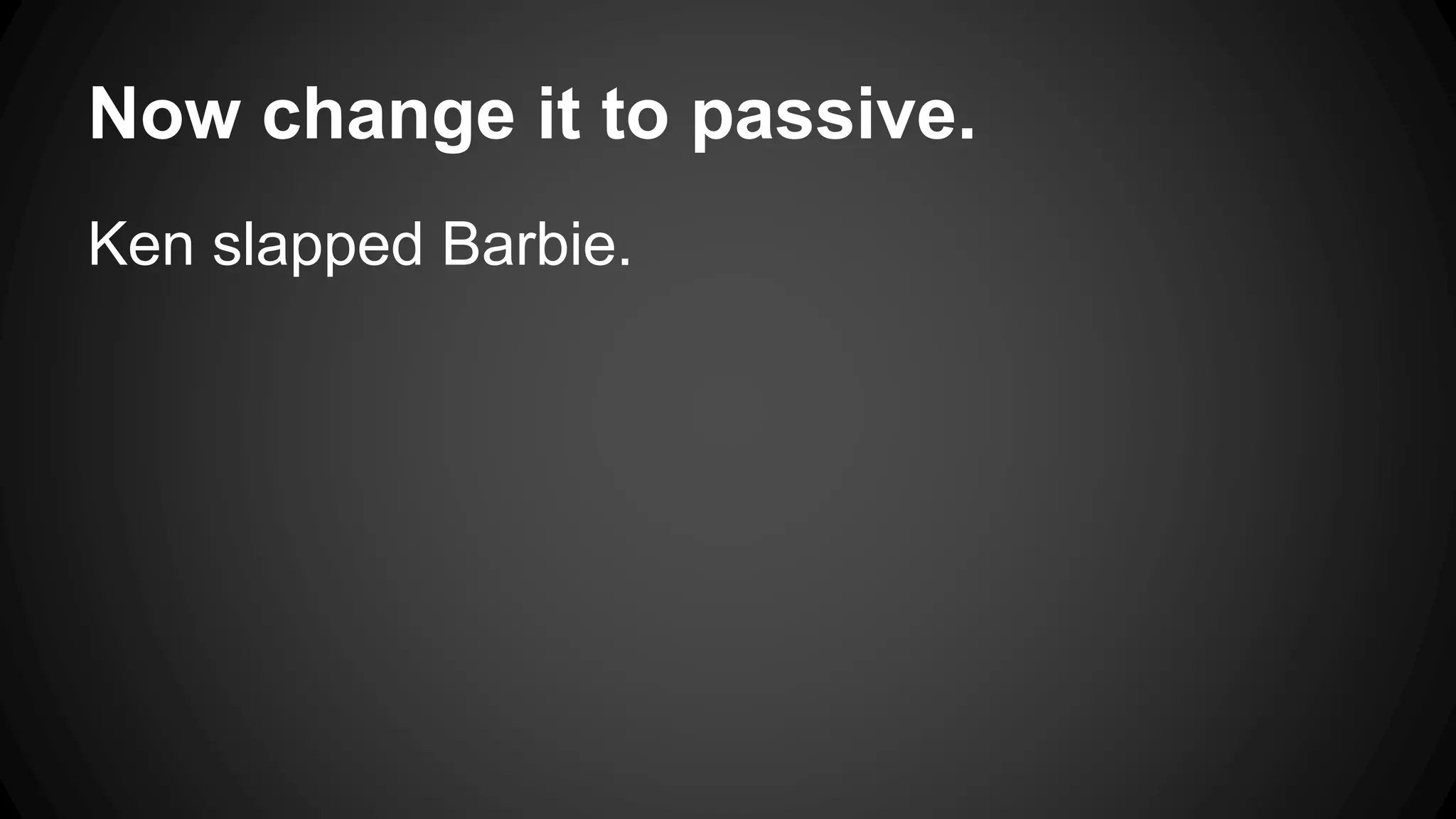 Now change it to passive. 
Ken slapped Barbie. 
 
