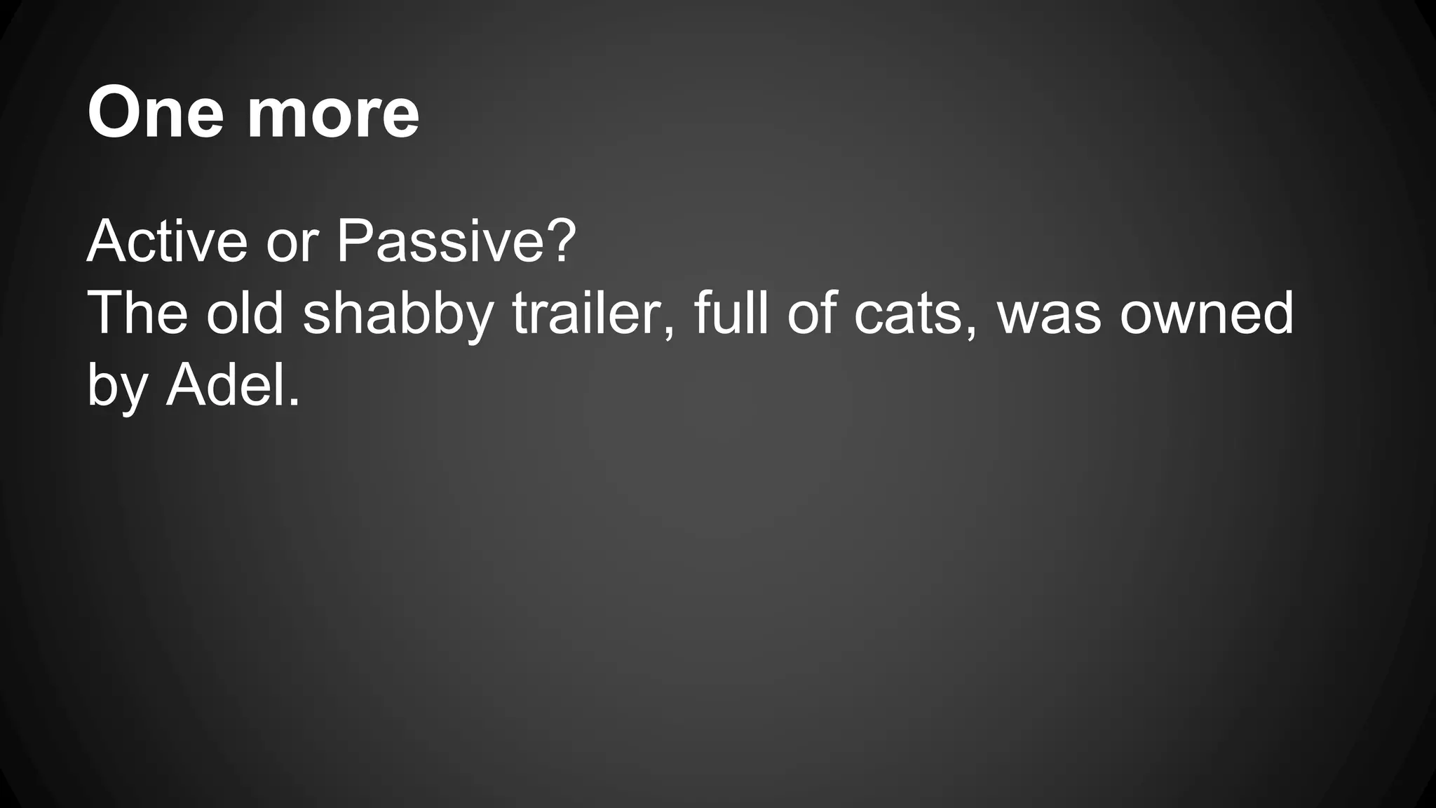 One more 
Active or Passive? 
The old shabby trailer, full of cats, was owned 
by Adel. 
 
