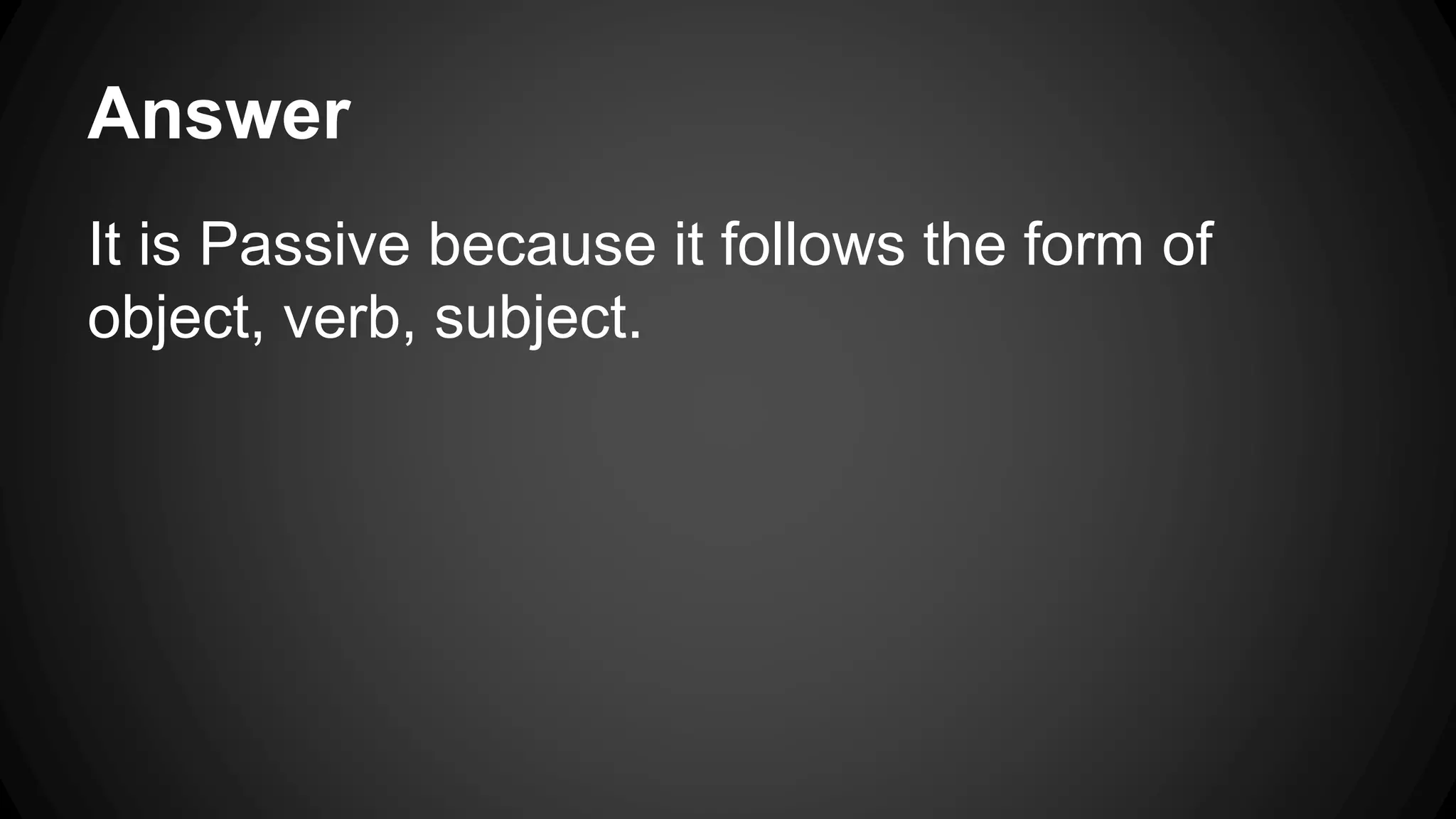 Answer 
It is Passive because it follows the form of 
object, verb, subject. 
 