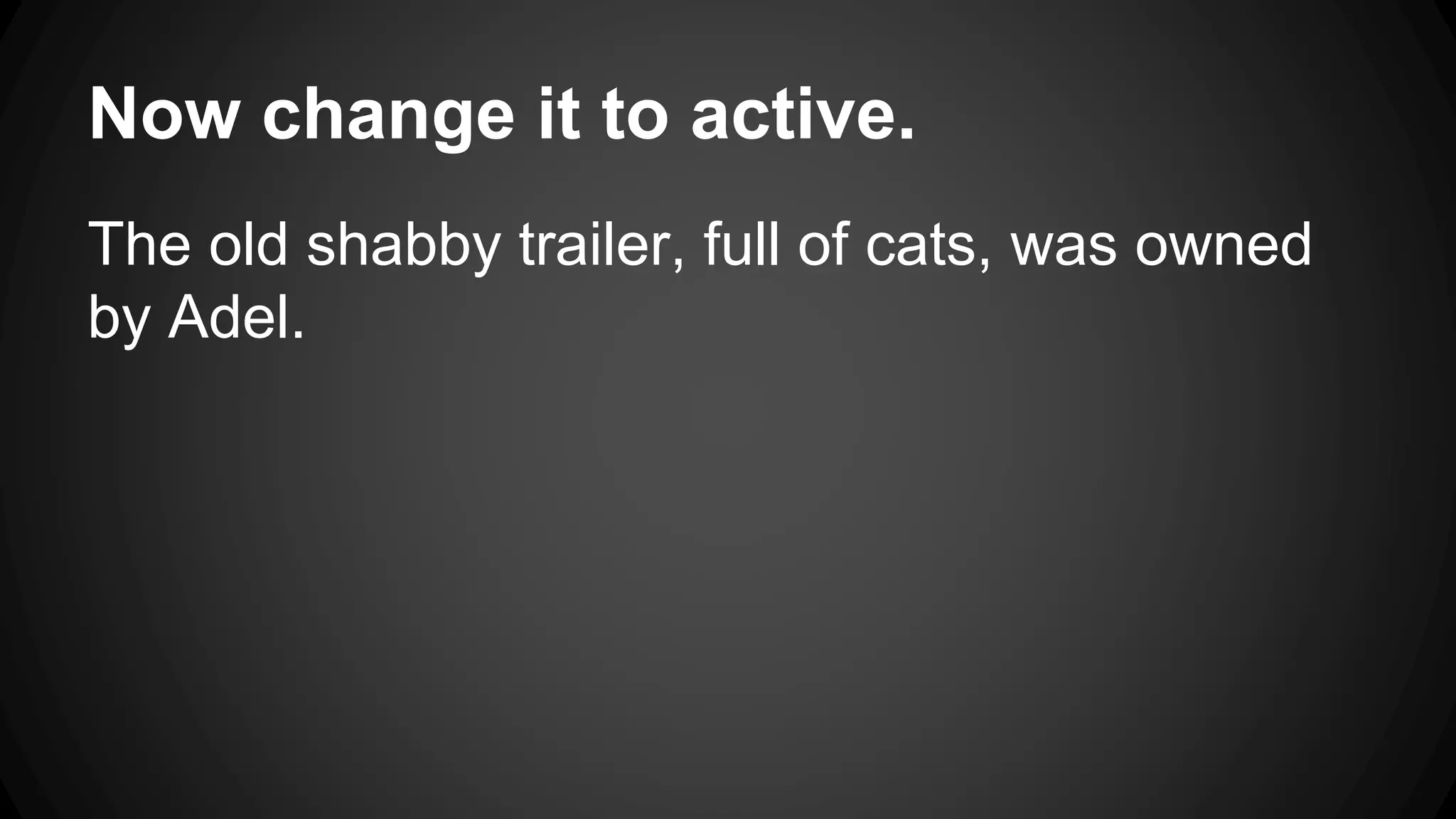 Now change it to active. 
The old shabby trailer, full of cats, was owned 
by Adel. 
 
