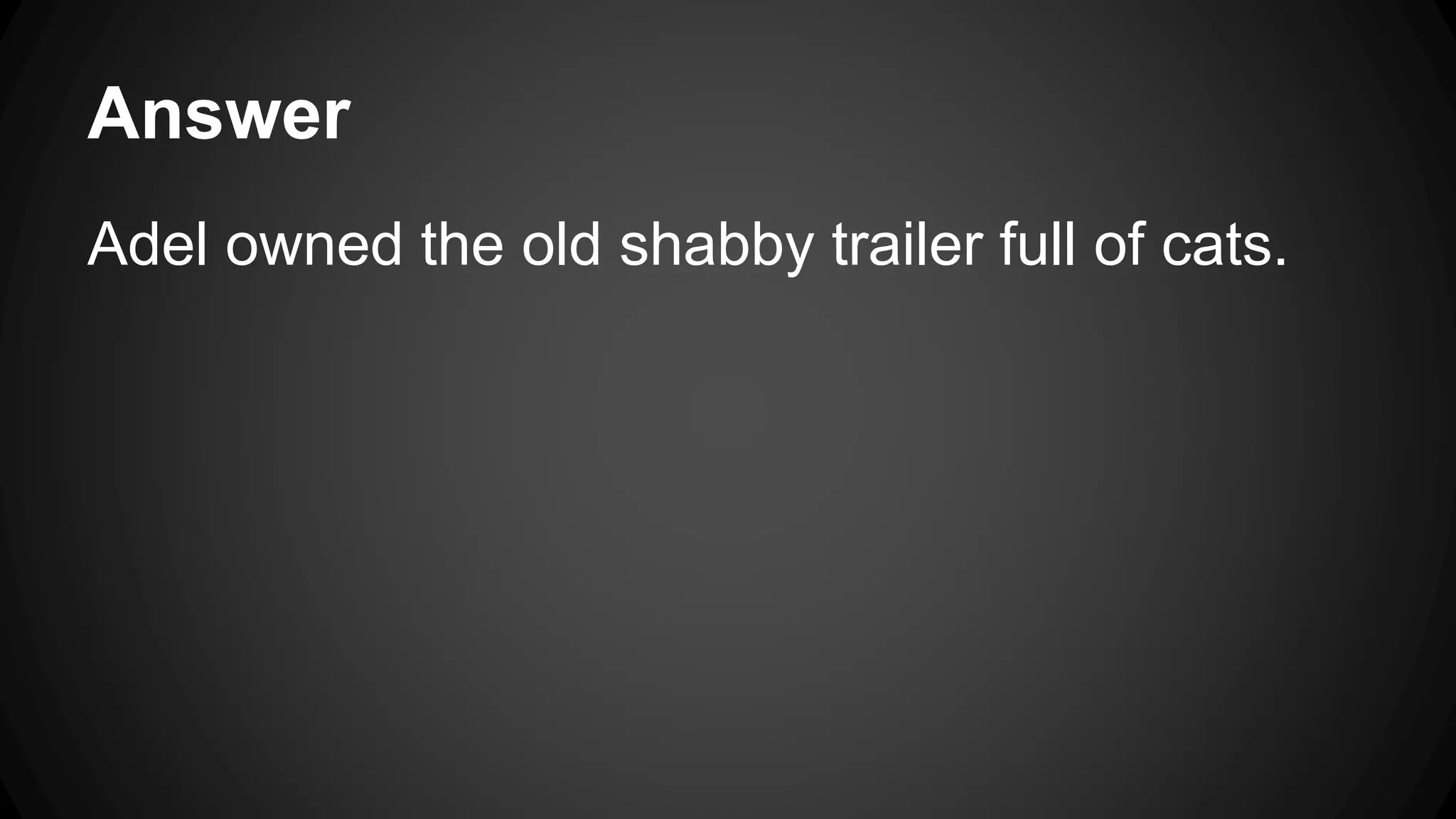 Answer 
Adel owned the old shabby trailer full of cats. 
 