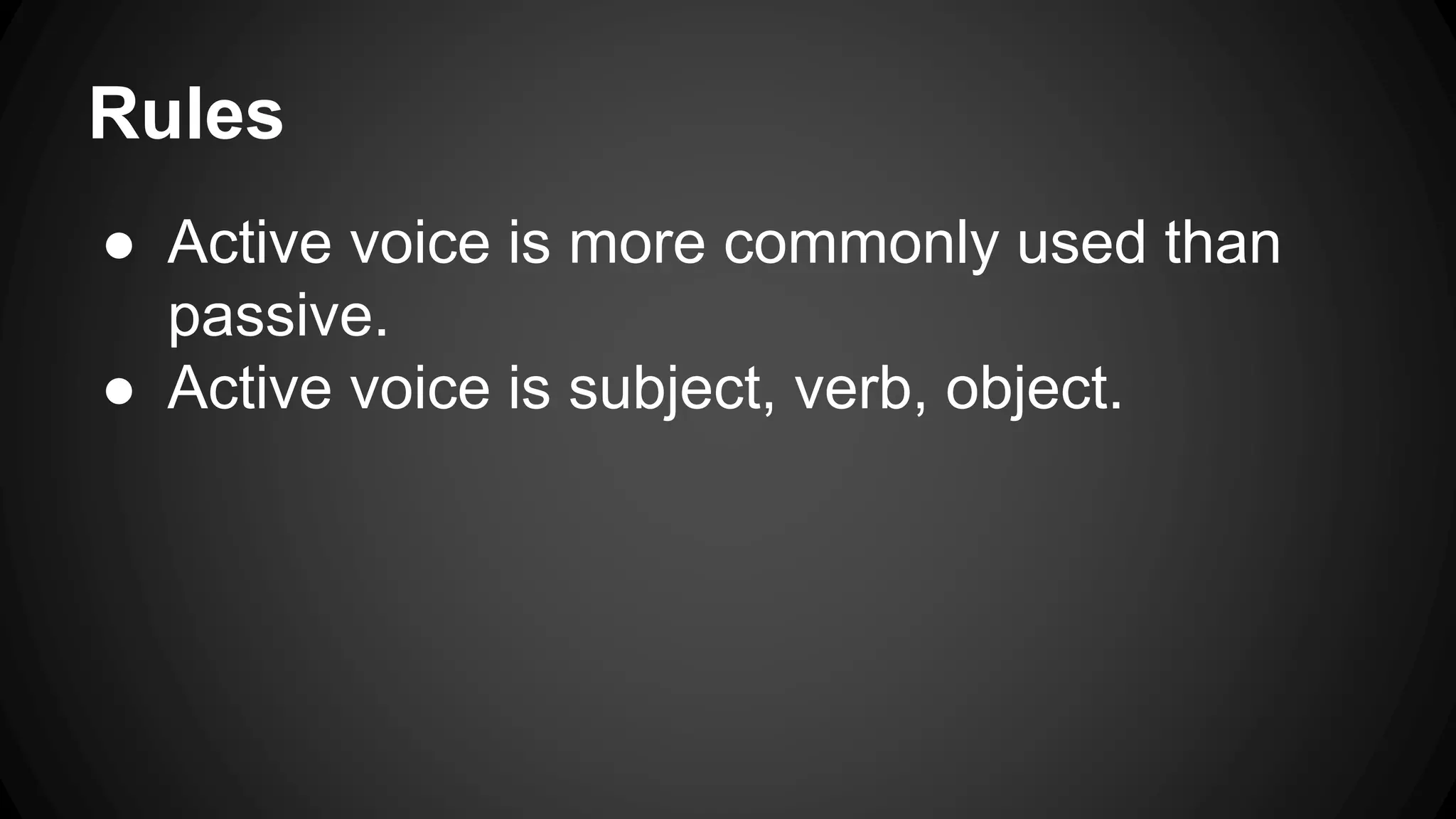 Rules 
● Active voice is more commonly used than 
passive. 
● Active voice is subject, verb, object. 
 