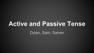 Active and Passive Tense 
Dylan, Sam, Sarren 
 