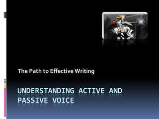 The Path to Effective Writing


UNDERSTANDING ACTIVE AND
PASSIVE VOICE
 