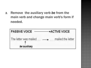 2.   Remove the auxiliary verb be from the
     main verb and change main verb's form if
     needed.
 