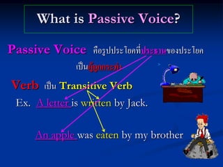 What is Passive Voice?

Passive Voice คือรู ปประโยคที่ประธานของประโยค
               เป็ นผู้ถูกกระทา
Verb เป็ น Transitiv...