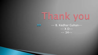 -- B. Kedhar Guhan--
       -- X D--
       -- 34--
 