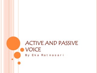 ACTIVE AND PASSIVE
VOICE
By Ek a Ra t n a s a r i

 