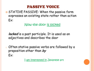 PASSIVE VOICE


STATIVE PASSIVE: When the passive form
expresses an existing state rather than action
Ex:
Now the door is...