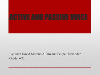 ACTIVE AND PASSIVE VOICE
By: Juan David Moreno Alfaro and Felipe Hernández
Grade: 6ºC
 