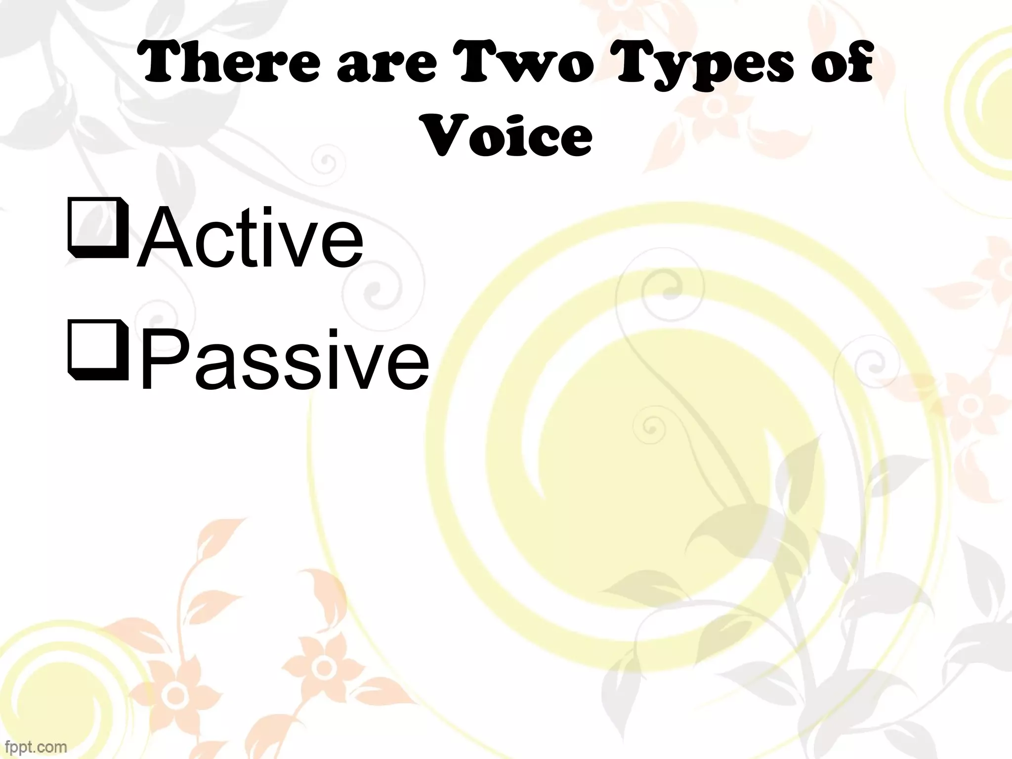 There are Two Types of 
Voice 
Active 
Passive 
 