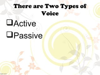 There are Two Types of 
Voice 
Active 
Passive 
 