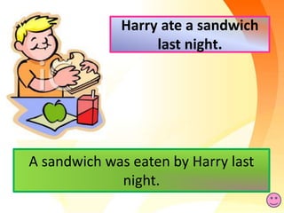 Harry ate a sandwich
last night.
A sandwich was eaten by Harry last
night.
 