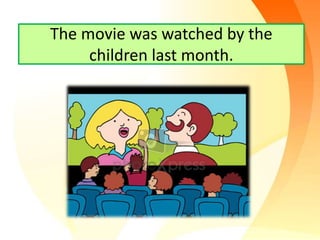 The movie was watched by the
children last month.
 
