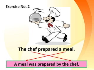 Exercise No. 2
The chef prepared a meal.
A meal was prepared by the chef.
 