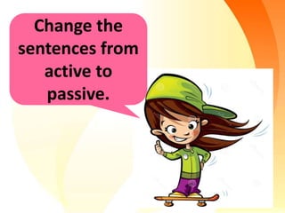 Change the
sentences from
active to
passive.
 
