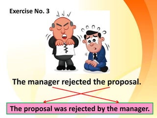 Exercise No. 3
The proposal was rejected by the manager.
The manager rejected the proposal.
 
