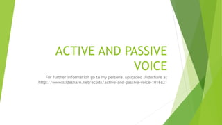 ACTIVE AND PASSIVE
VOICE
For further information go to my personal uploaded slideshare at
http://www.slideshare.net/ecodx/active-and-passive-voice-1016821
 