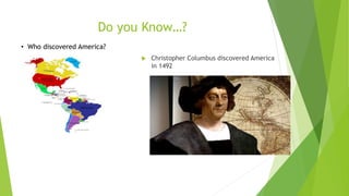 Do you Know…?
 Christopher Columbus discovered America
in 1492
• Who discovered America?
 