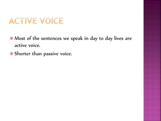  Most of the sentences we speak in day to day lives are
active voice.
 Shorter than passive voice.
 