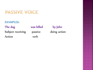 EXAMPLES:
The dog was killed by John
Subject receiving passive doing action
Action verb
 