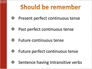 Present perfect continuous tense
Past perfect continuous tense
Future continuous tense
Future perfect continuous tense
Sentence having Intransitive verbs