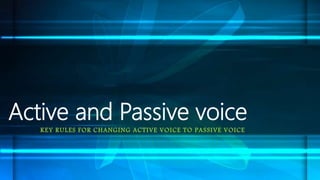 Active and Passive voice
KEY RULES FOR CHANGING ACTIVE VOICE TO PASSIVE VOICE
 
