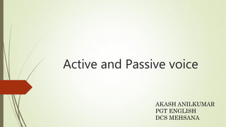 Active and Passive voice
AKASH ANILKUMAR
PGT ENGLISH
DCS MEHSANA
 