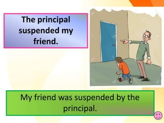 My friend was suspended by the
principal.
The principal
suspended my
friend.
 