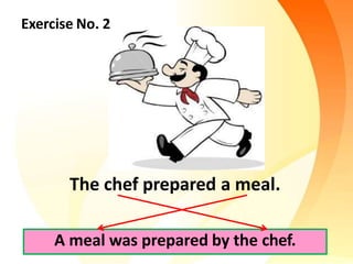Exercise No. 2
The chef prepared a meal.
A meal was prepared by the chef.
 