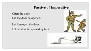 Passive of Imperative
Open the door.
Let the door be opened.
Let him open the door.
Let the door be opened by him.
 
