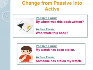 Auxiliaries are used in Passive
Voice
Active Form:
Can you ignore his mistake?
Passive Form:
Can his mistake be ignored by...